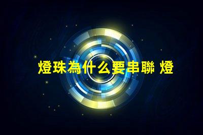 燈珠為什么要串聯 燈珠為什么串聯的越多就越容易燒壞